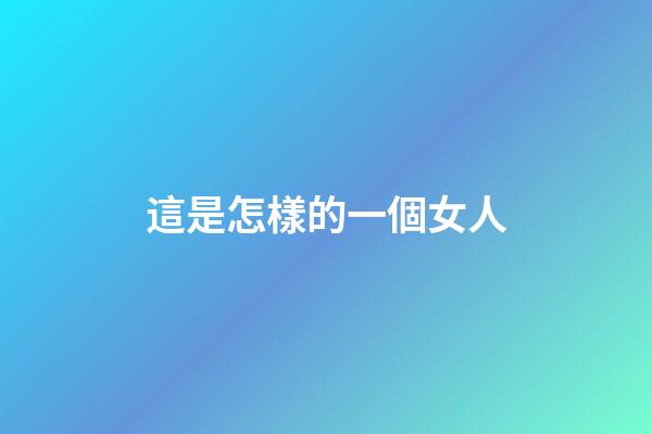 這是怎樣的一個女人?