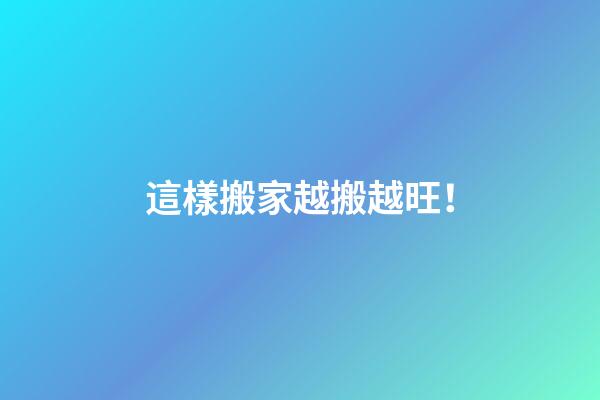 這樣搬家越搬越旺！
