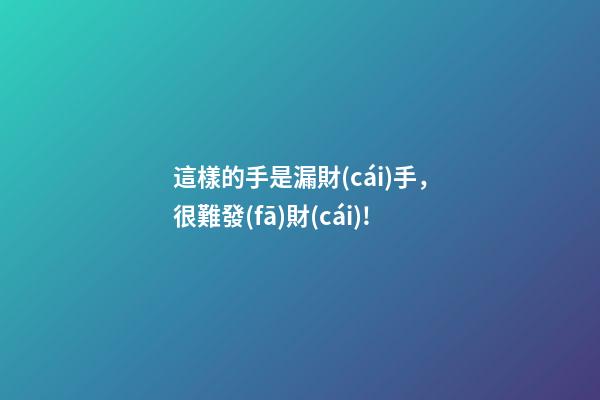 這樣的手是漏財(cái)手，很難發(fā)財(cái)!