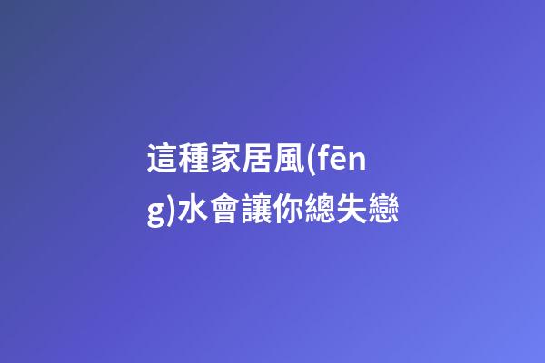 這種家居風(fēng)水會讓你總失戀