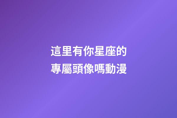 這里有你星座的專屬頭像嗎動漫-第1張-星座運勢-玄機派
