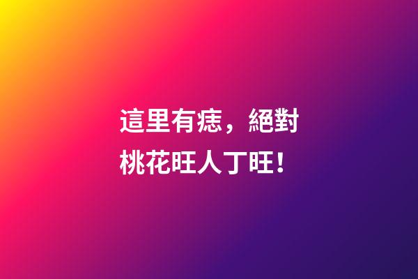 這里有痣，絕對桃花旺人丁旺！
