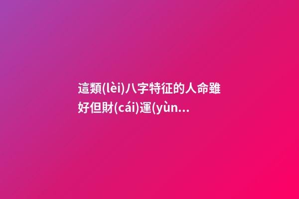 這類(lèi)八字特征的人命雖好但財(cái)運(yùn)欠佳