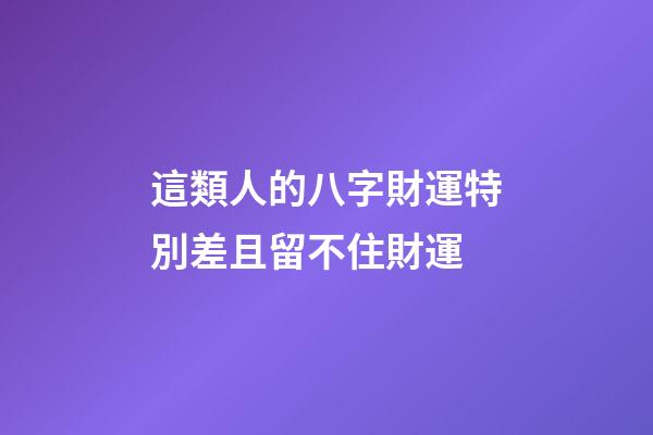 這類人的八字財運特別差且留不住財運