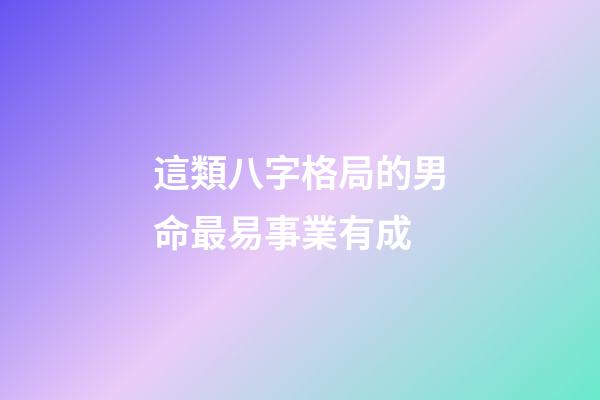 這類八字格局的男命最易事業有成
