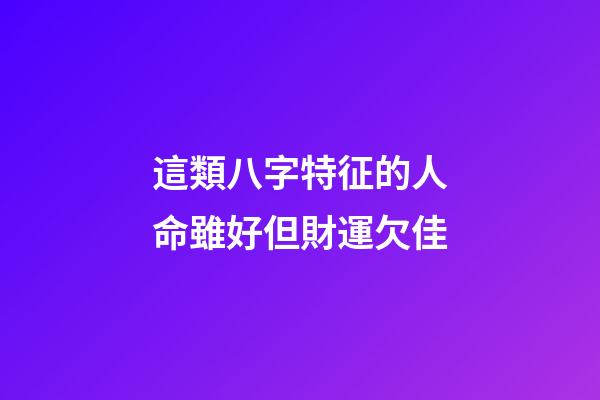 這類八字特征的人命雖好但財運欠佳