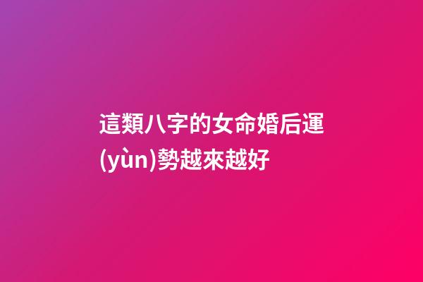 這類八字的女命婚后運(yùn)勢越來越好