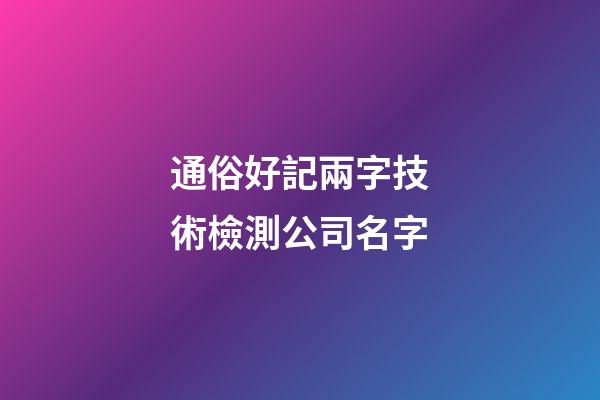 通俗好記兩字技術檢測公司名字-第1張-公司起名-玄機派