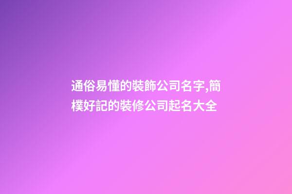 通俗易懂的裝飾公司名字,簡樸好記的裝修公司起名大全-第1張-公司起名-玄機派
