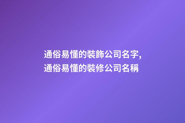 通俗易懂的裝飾公司名字,通俗易懂的裝修公司名稱-第1張-公司起名-玄機派