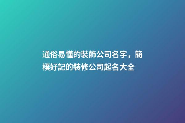 通俗易懂的裝飾公司名字，簡樸好記的裝修公司起名大全