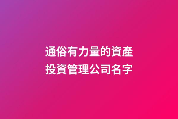通俗有力量的資產投資管理公司名字-第1張-公司起名-玄機派
