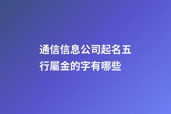 通信信息公司起名五行屬金的字有哪些-第1張-公司起名-玄機派