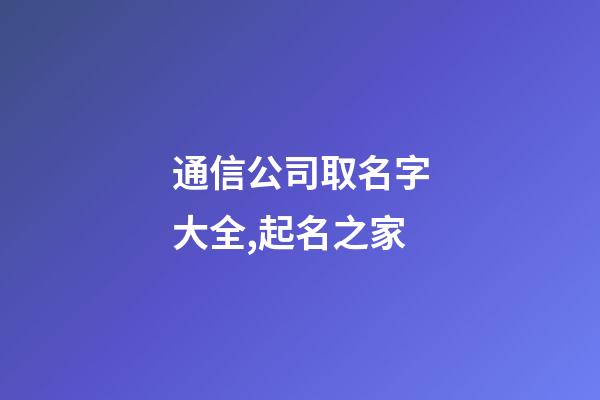 通信公司取名字大全,起名之家-第1張-公司起名-玄機派