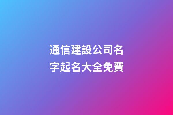 通信建設公司名字起名大全免費-第1張-公司起名-玄機派