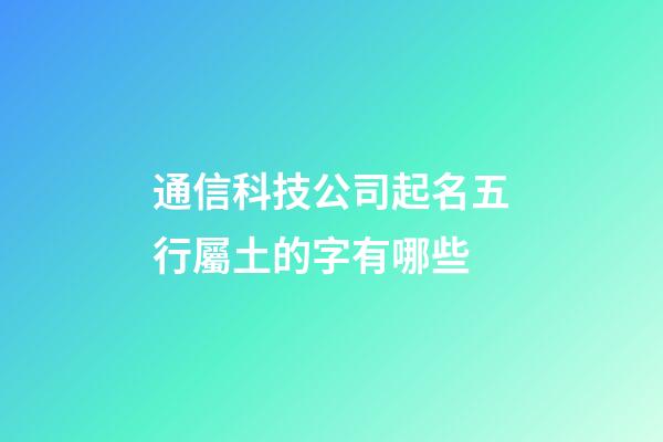 通信科技公司起名五行屬土的字有哪些-第1張-公司起名-玄機派