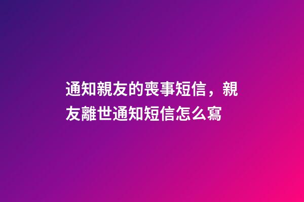 通知親友的喪事短信，親友離世通知短信怎么寫
