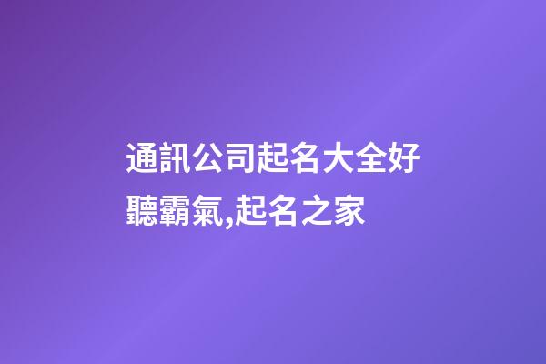 通訊公司起名大全好聽霸氣,起名之家-第1張-公司起名-玄機(jī)派