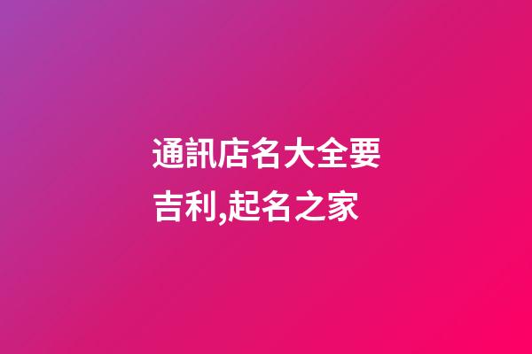 通訊店名大全要吉利,起名之家-第1張-店鋪起名-玄機派