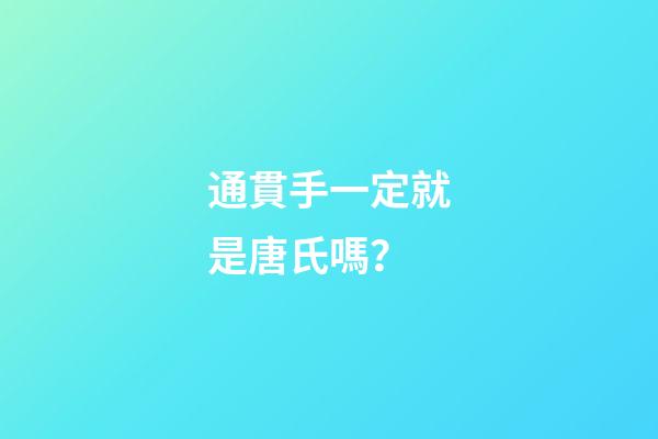 通貫手一定就是唐氏嗎？