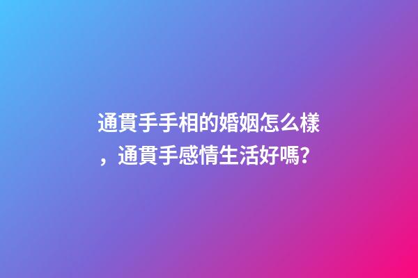 通貫手手相的婚姻怎么樣，通貫手感情生活好嗎？