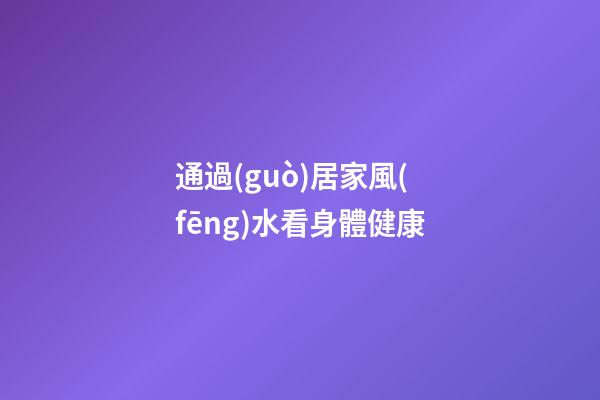 通過(guò)居家風(fēng)水看身體健康