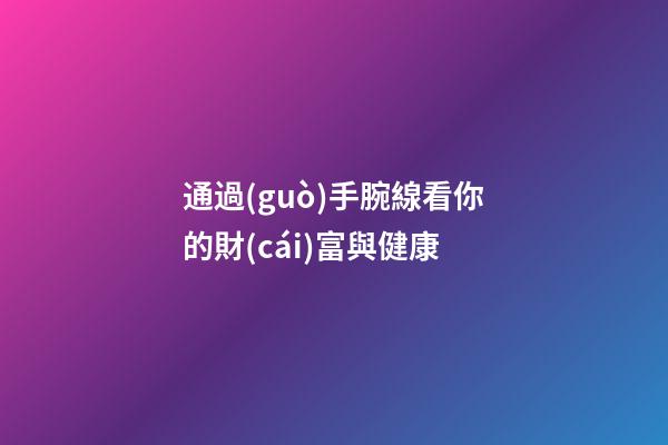 通過(guò)手腕線看你的財(cái)富與健康