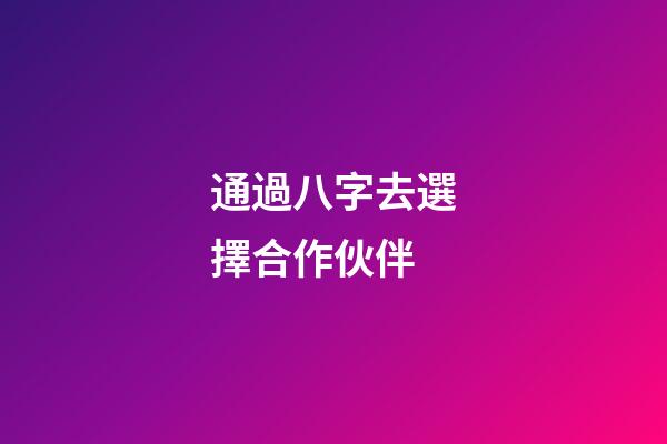 通過八字去選擇合作伙伴