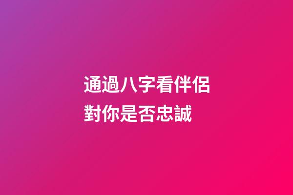 通過八字看伴侶對你是否忠誠