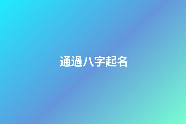 通過八字起名(八字起名免費生辰八字取名字)-第1張-寶寶起名-玄機派
