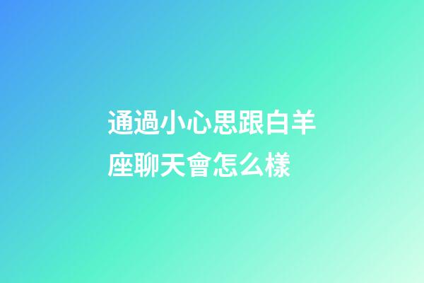 通過小心思跟白羊座聊天會怎么樣-第1張-星座運勢-玄機派