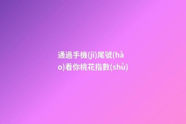 通過手機(jī)尾號(hào)看你桃花指數(shù)