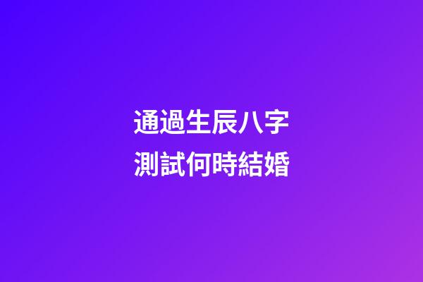 通過生辰八字測試何時結婚