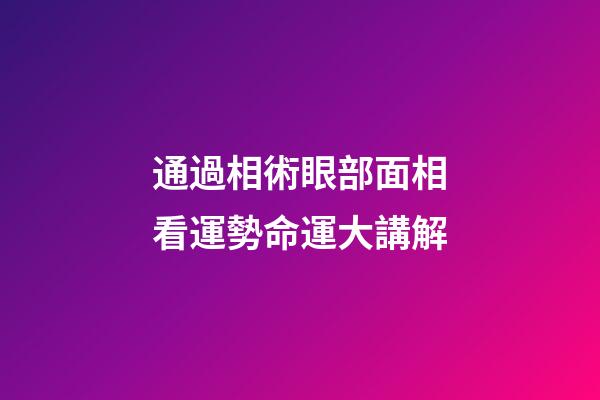 通過相術眼部面相看運勢命運大講解