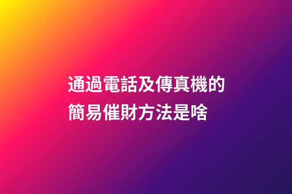 通過電話及傳真機的簡易催財方法是啥