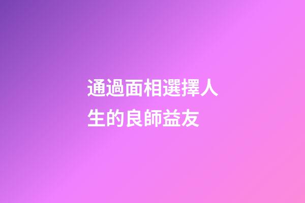 通過面相選擇人生的良師益友