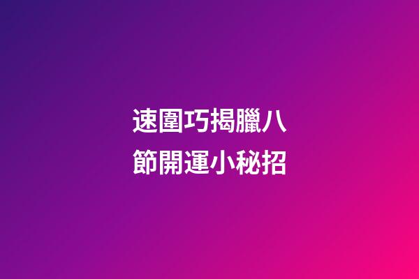 速圍巧揭臘八節開運小秘招