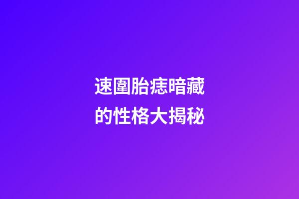 速圍胎痣暗藏的性格大揭秘