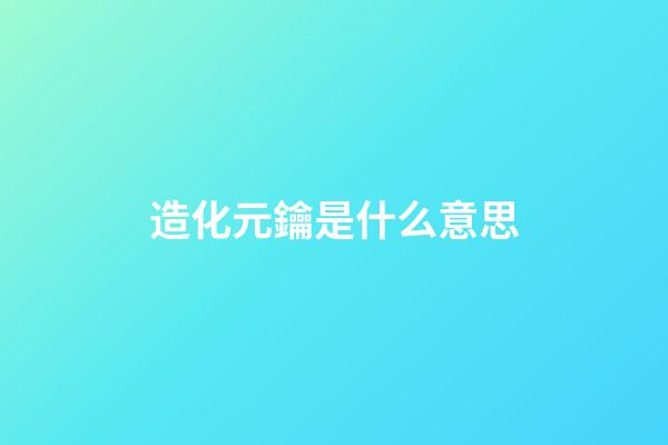 造化元鑰是什么意思
