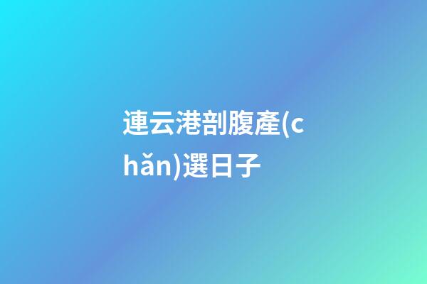 連云港剖腹產(chǎn)選日子