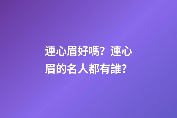 連心眉好嗎？連心眉的名人都有誰？