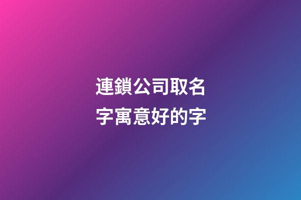 連鎖公司取名字寓意好的字-第1張-公司起名-玄機派