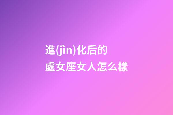 進(jìn)化后的處女座女人怎么樣-第1張-星座運(yùn)勢(shì)-玄機(jī)派