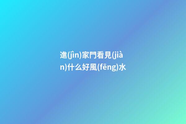進(jìn)家門看見(jiàn)什么好風(fēng)水