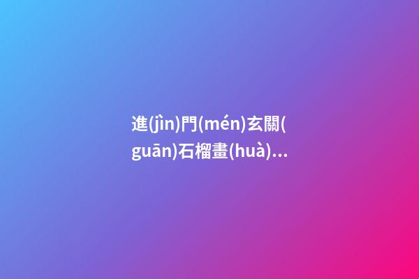 進(jìn)門(mén)玄關(guān)石榴畫(huà)風(fēng)水