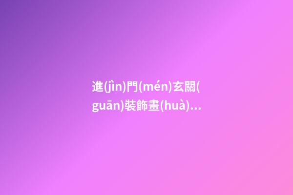 進(jìn)門(mén)玄關(guān)裝飾畫(huà)的意義和風(fēng)水