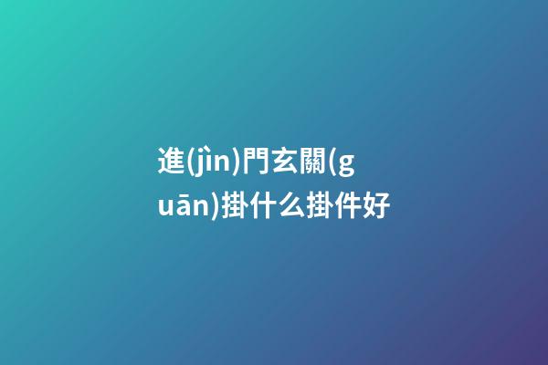 進(jìn)門玄關(guān)掛什么掛件好