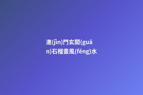 進(jìn)門玄關(guān)石榴畫風(fēng)水