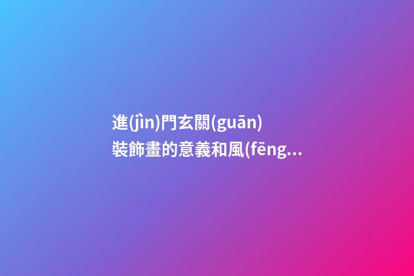進(jìn)門玄關(guān)裝飾畫的意義和風(fēng)水