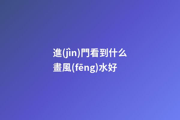 進(jìn)門看到什么畫風(fēng)水好
